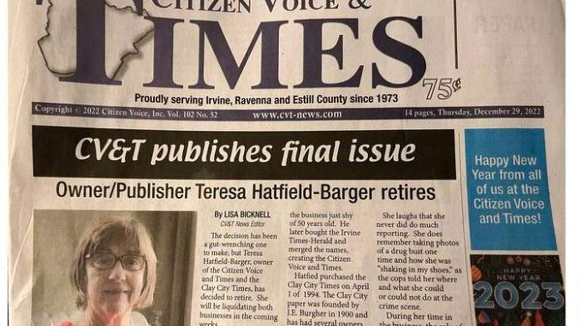 The Dec. 29 editions were the last for the Citizen Voice & Times, in Estill County, and the Clay City Times, in Powell County, said Teresa Hatfield-Barger, who owned both.
