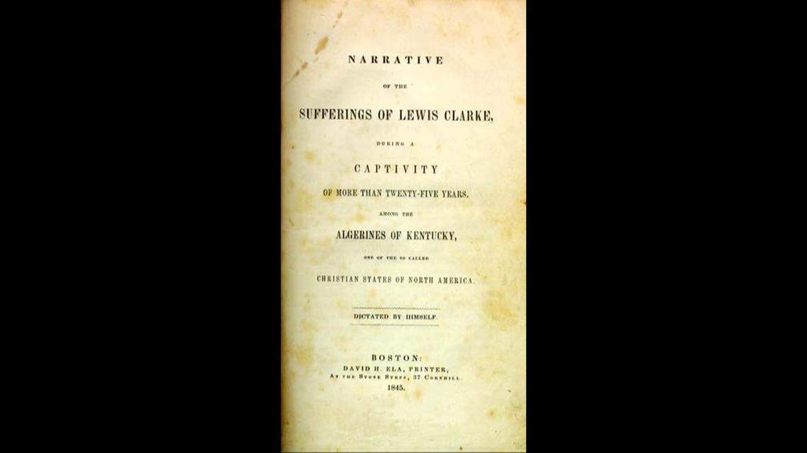 “Narrative of the Sufferings of Lewis Clarke, During a Captivity of More Than Twenty-Five Years, Among the Algerines of Kentucky, One of the So Called Christian States of America. Dictated by Himself” by Lewis Garrard Clarke